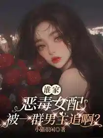 谁家恶毒女配被一群男主追啊？